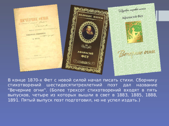 В конце 1870-х Фет с новой силой начал писать стихи. Сборнику стихотворений шестидесятитрехлетний поэт дал название 