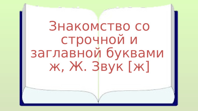 Знакомство со строчной и заглавной буквами ж, Ж. Звук [ж] 