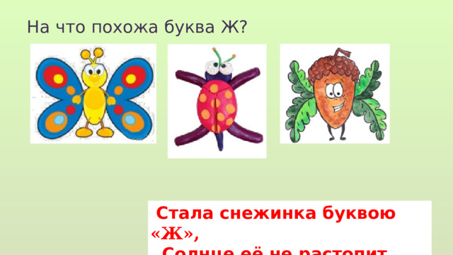 На что похожа буква Ж?  Стала снежинка буквою «Ж»,  Солнце её не растопит уже. 