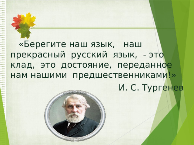   «Берегите наш язык, наш прекрасный русский язык, - это клад, это достояние, переданное нам нашими предшественниками!»  И. С. Тургенев 