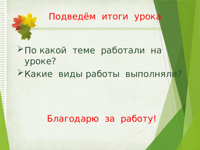 Подведём итоги урока По какой теме работали на уроке? Какие виды работы выполняли? Благодарю за работу! 
