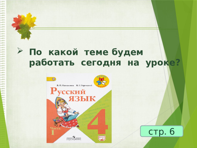 По какой теме будем работать сегодня на уроке?    стр. 6 