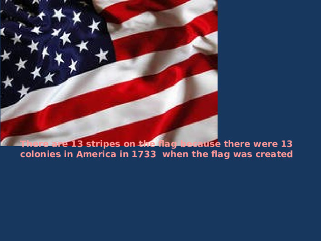        There are 13 stripes on the flag because there were 13 colonies in America in 1733 when the flag was created 