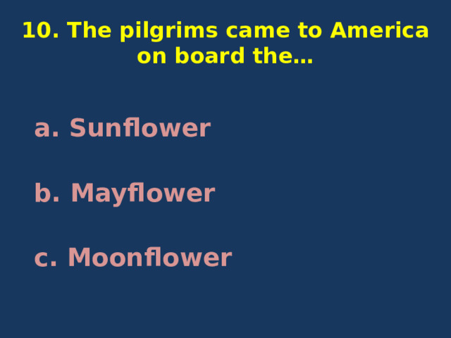 10. The pilgrims came to America on board the… a. Sunflower b. Mayflower c. Moonflower 