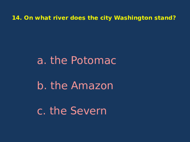  14. On what river does the city Washington stand?   a. the Potomac b. the Amazon c. the Severn 