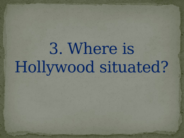 3. Where is Hollywood situated? 