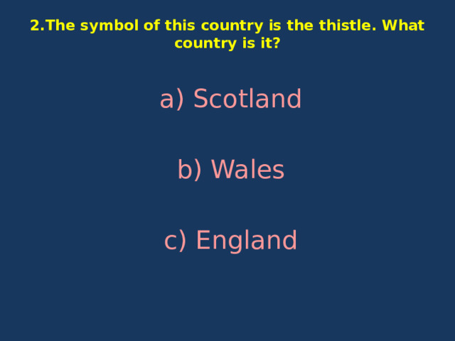 2.The symbol of this country is the thistle. What country is it?   a) Scotland b) Wales c) England   