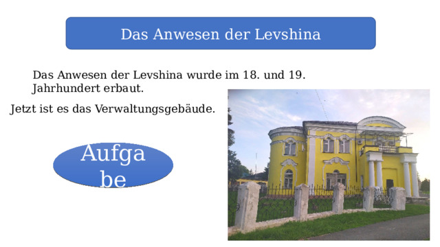 Das Anwesen der Levshina Das Anwesen der Levshina wurde im 18. und 19. Jahrhundert erbaut. Jetzt ist es das Verwaltungsgebäude. Aufgabe 