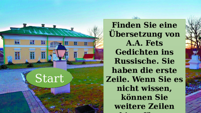 Finden Sie eine Übersetzung von A.A. Fets Gedichten ins Russische. Sie haben die erste Zeile. Wenn Sie es nicht wissen, können Sie weitere Zeilen hinzufügen. Start 