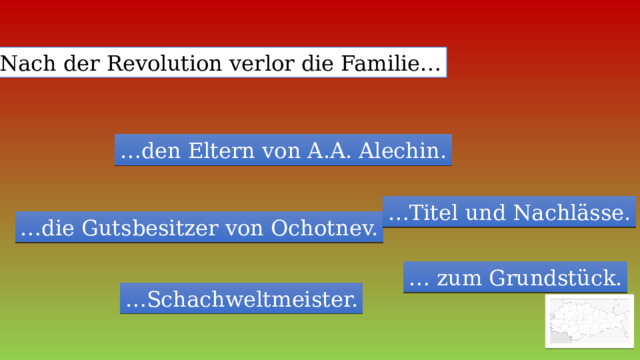 Nach der Revolution verlor die Familie… … den Eltern von A.A. Alechin. … Titel und Nachlässe. … die Gutsbesitzer von Ochotnev. … zum Grundstück. … Schachweltmeister. 