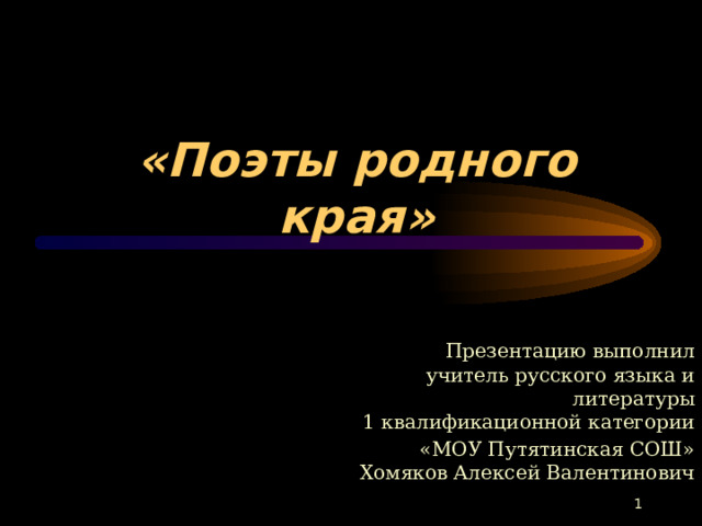  «Поэты родного края»   Презентацию выполнил  учитель русского языка и литературы  1 квалификационной категории «МОУ Путятинская СОШ»  Хомяков Алексей Валентинович  