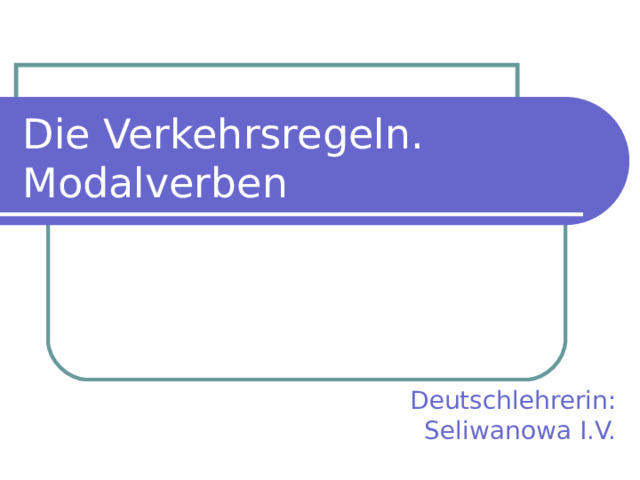 Die Verkehrsregeln. Modalverben Deutschlehrerin: Seliwanowa I.V. 