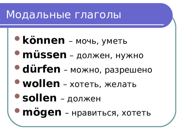 Модальные глаголы können – мочь, уметь müssen – должен, нужно dürfen – можно, разрешено wollen – хотеть, желать sollen – должен mögen  – нравиться, хотеть 