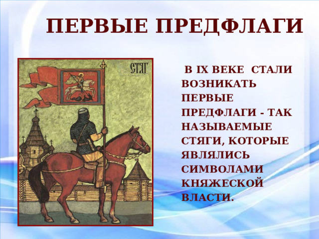 Первые предфлаги  В IX веке стали возникать первые предфлаги - так называемые стяги, которые являлись символами княжеской власти. 