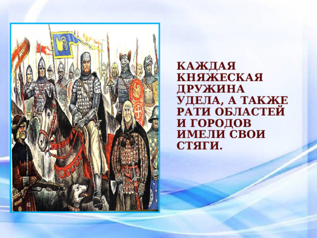 Каждая княжеская дружина удела, а также рати областей и городов имели свои стяги.   