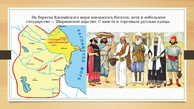 На берегах Каспийского моря находилось богатое, хотя и небольшое государство — Ширванское царство. С ним-то и торговали русские купцы. 