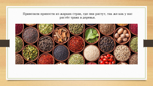 Привозили пряности из жарких стран, где они растут, так же как у нас растёт трава и деревья. 