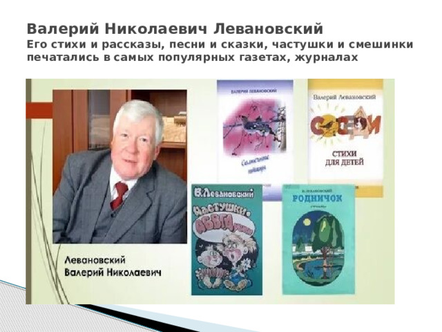 Валерий Николаевич Левановский  Его стихи и рассказы, песни и сказки, частушки и смешинки печатались в самых популярных газетах, журналах  