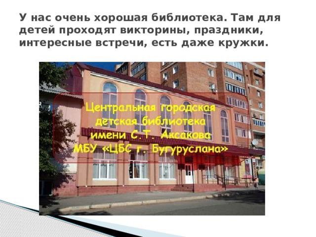 У нас очень хорошая библиотека. Там для детей проходят викторины, праздники, интересные встречи, есть даже кружки. 