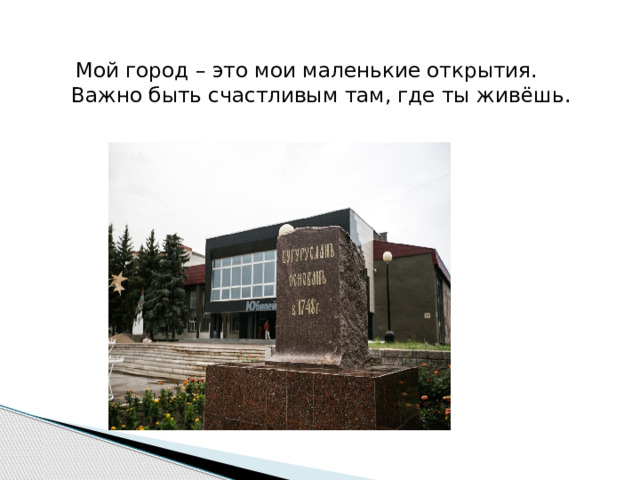  Мой город – это мои маленькие открытия. Важно быть счастливым там, где ты живёшь. 