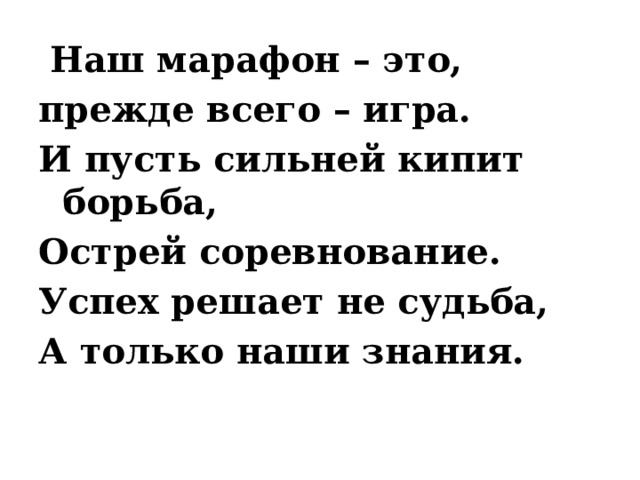   Наш марафон – это, прежде всего – игра. И пусть сильней кипит борьба, Острей соревнование. Успех решает не судьба, А только наши знания. 