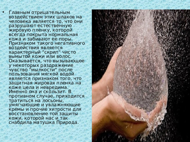 Главным отрицательным воздействием этих шлаков на человека является то, что они разрушают естественную жировую пленку, которой всегда покрыта нормальная кожа и забивают ее поры. Признаком такого негативного воздействия является характерный 