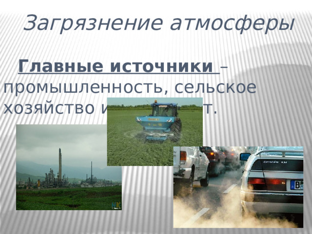 Загрязнение атмосферы  Главные источники – промышленность, сельское хозяйство и транспорт.  