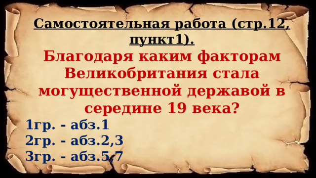 Самостоятельная работа (стр.12, пункт1). Благодаря каким факторам Великобритания стала могущественной державой в середине 19 века?  1гр. - абз.1  2гр. - абз.2,3  3гр. - абз.5,7  