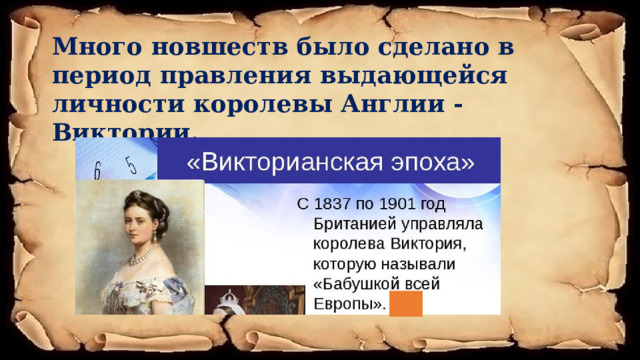  Много новшеств было сделано в период правления выдающейся личности королевы Англии - Виктории.         