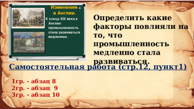    Определить какие факторы повлияли на то, что промышленность медленно стала развиваться.  Самостоятельная работа (стр.12, пункт1)   1гр. - абзац 8  2гр. - абзац 9  3гр. - абзац 10   