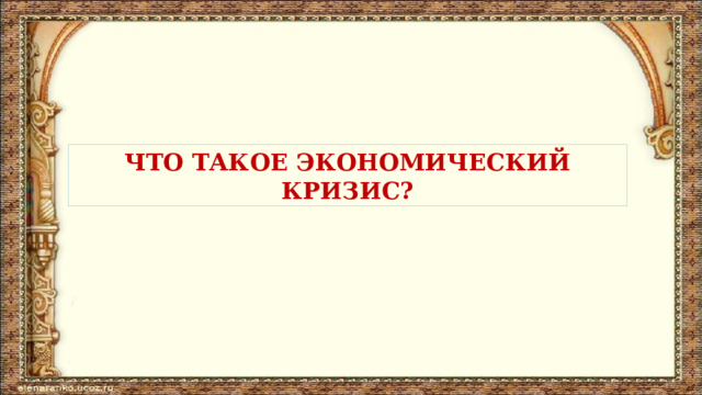 ЧТО ТАКОЕ ЭКОНОМИЧЕСКИЙ КРИЗИС? 