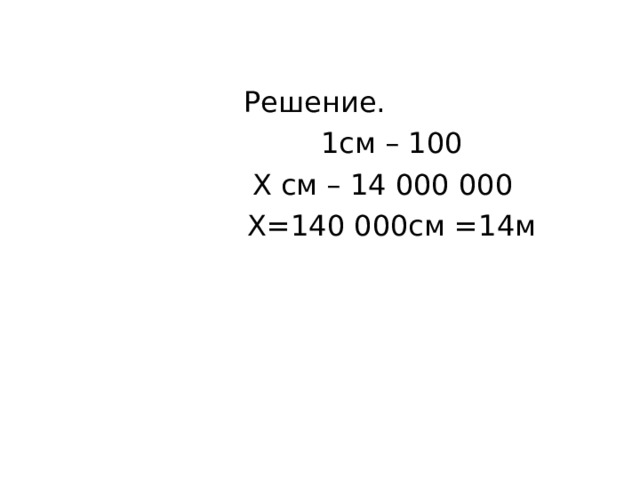 Решение.  1см – 100  Х см – 14 000 000  Х=140 000см =14м 