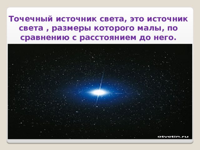 Точечный источник света, это источник света , размеры которого малы, по сравнению с расстоянием до него. 