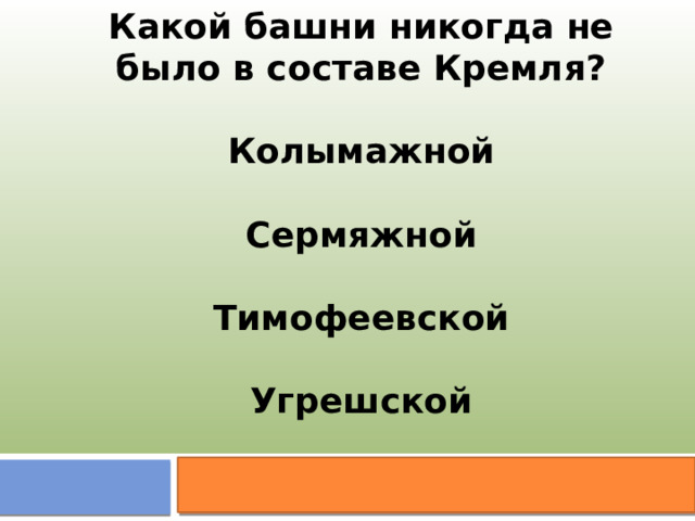Какой башни никогда не было в составе Кремля?  Колымажной  Сермяжной  Тимофеевской  Угрешской 