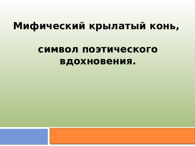 Мифический крылатый конь,  символ поэтического вдохновения. 