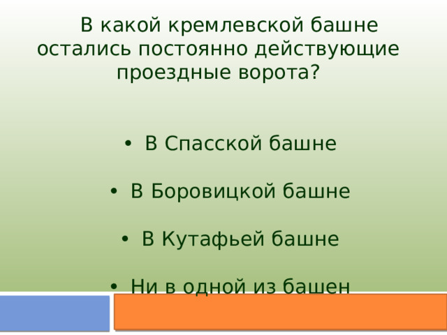 В какой кремлевской башне остались постоянно действующие проездные ворота? •  В Спасской башне •  В Боровицкой башне •  В Кутафьей башне •  Ни в одной из башен 