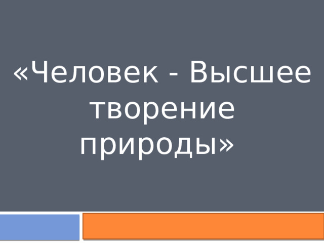 «Человек - Высшее творение природы» 