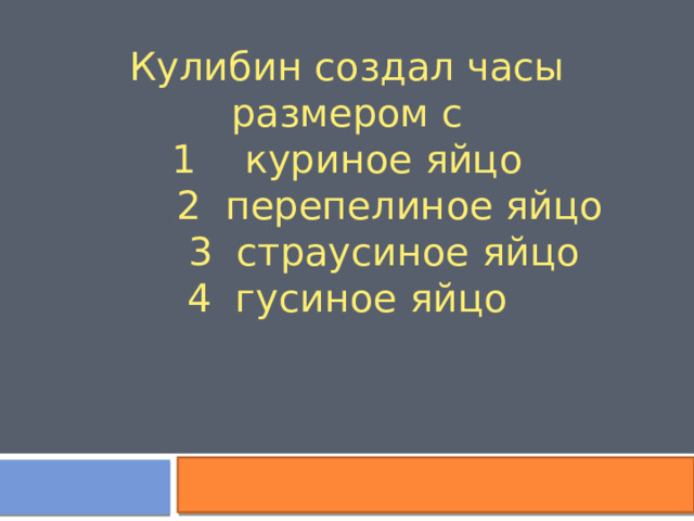 Кулибин создал часы размером с 1 куриное яйцо  2 перепелиное яйцо  3 страусиное яйцо 4 гусиное яйцо 