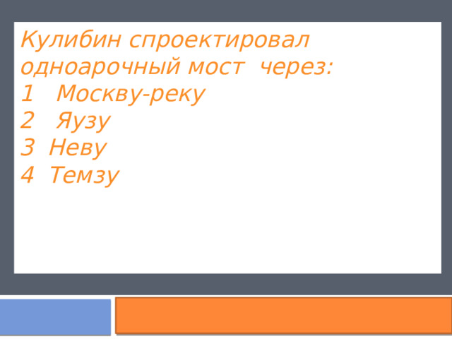 Кулибин спроектировал одноарочный мост через: 1 Москву-реку 2 Яузу 3 Неву 4 Темзу м 
