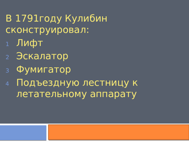 В 1791году Кулибин сконструировал: Лифт Эскалатор Фумигатор Подъездную лестницу к летательному аппарату 
