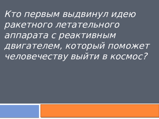 Кто первым выдвинул идею ракетного летательного аппарата с реактивным двигателем, который поможет человечеству выйти в космос?   