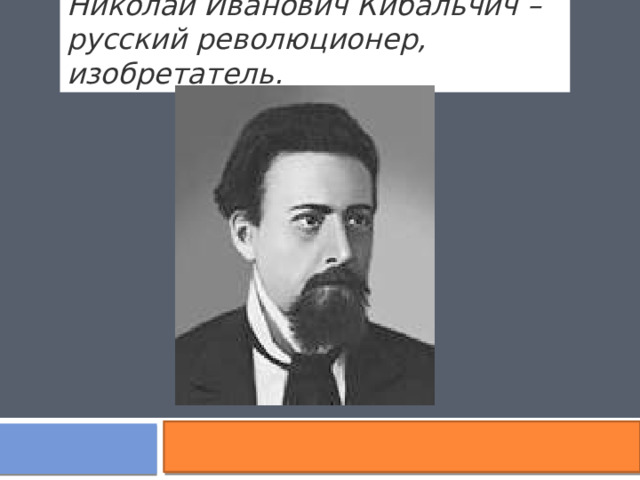 Николай Иванович Кибальчич – русский революционер, изобретатель. 