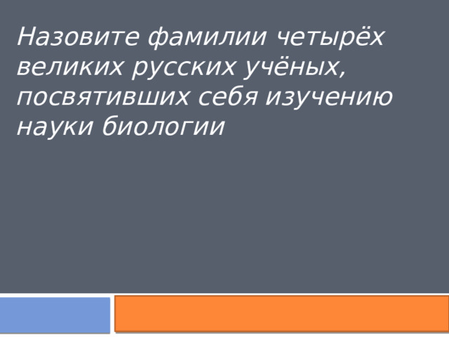 Назовите фамилии четырёх великих русских учёных, посвятивших себя изучению науки биологии 