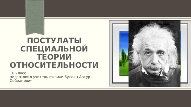 Вставка рисунка Постулаты специальной теории относительности 10 класс подготовил учитель физики Зулоян Артур Сейранович 