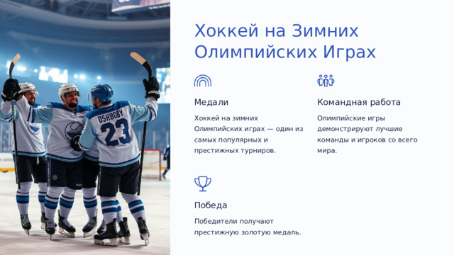  Хоккей на Зимних Олимпийских Играх Медали Командная работа Хоккей на зимних Олимпийских играх — один из самых популярных и престижных турниров. Олимпийские игры демонстрируют лучшие команды и игроков со всего мира. Победа Победители получают престижную золотую медаль. 