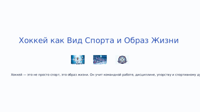  Хоккей как Вид Спорта и Образ Жизни Хоккей — это не просто спорт, это образ жизни. Он учит командной работе, дисциплине, упорству и спортивному духу. 