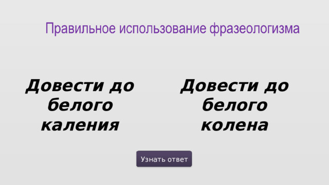 Довести до белого каления Довести до белого колена Узнать ответ  