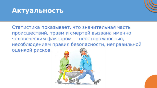 Актуальность Статистика показывает, что значительная часть происшествий, травм и смертей вызвана именно человеческим фактором — неосторожностью, несоблюдением правил безопасности, неправильной оценкой рисков. 