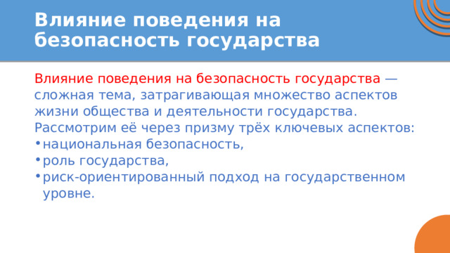 Влияние поведения на безопасность государства Влияние поведения на безопасность государства — сложная тема, затрагивающая множество аспектов жизни общества и деятельности государства. Рассмотрим её через призму трёх ключевых аспектов: национальная безопасность, роль государства, риск-ориентированный подход на государственном уровне. 