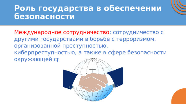 Роль государства в обеспечении безопасности Международное сотрудничество : сотрудничество с другими государствами в борьбе с терроризмом, организованной преступностью, киберпреступностью, а также в сфере безопасности окружающей среды. 